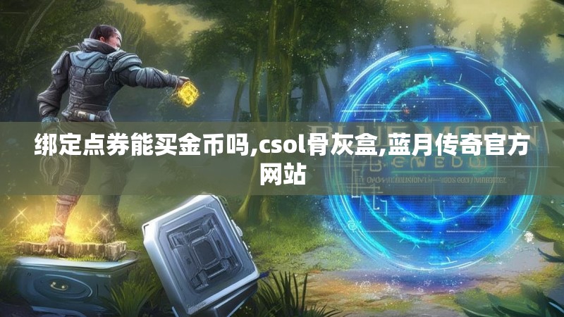 绑定点券能买金币吗,csol骨灰盒,蓝月传奇官方网站