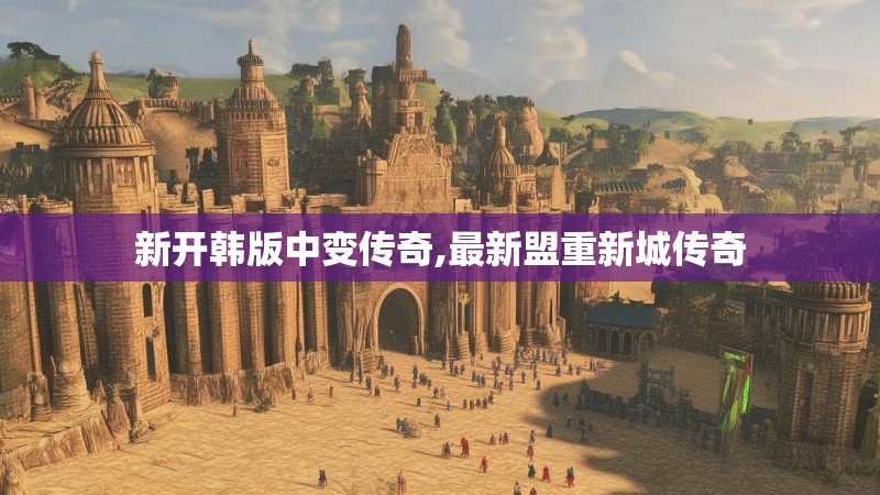 新开韩版中变传奇,最新盟重新城传奇