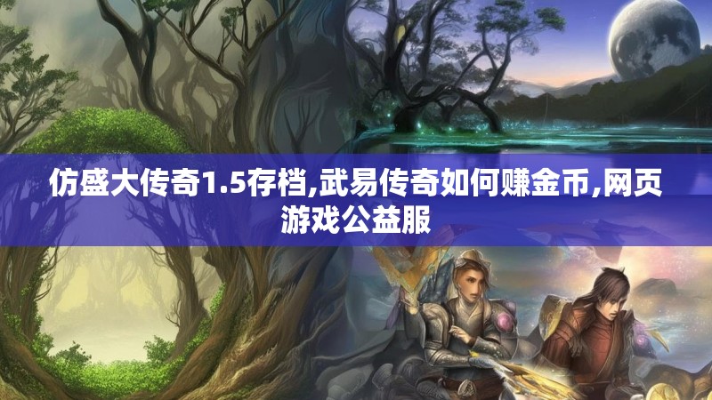 仿盛大传奇1.5存档,武易传奇如何赚金币,网页游戏公益服