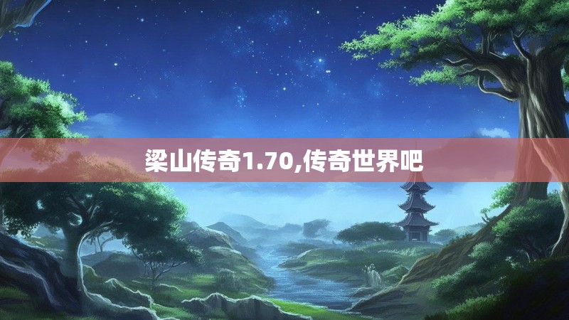 梁山传奇1.70,传奇世界吧