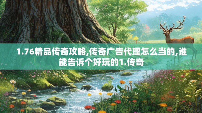 1.76精品传奇攻略,传奇广告代理怎么当的,谁能告诉个好玩的1.传奇