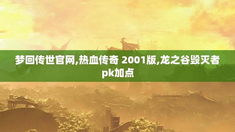 梦回传世官网,热血传奇 2001版,龙之谷毁灭者pk加点