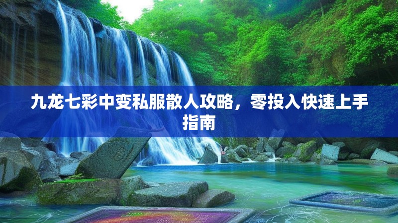 九龙七彩中变私服散人攻略，零投入快速上手指南