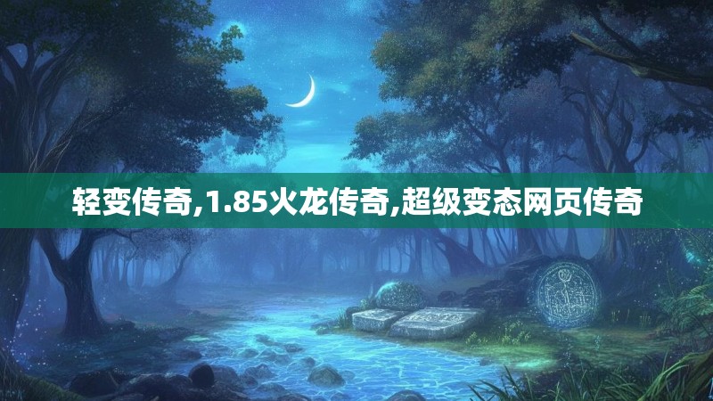 轻变传奇,1.85火龙传奇,超级变态网页传奇
