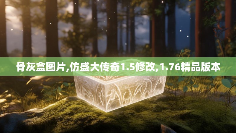 骨灰盒图片,仿盛大传奇1.5修改,1.76精品版本