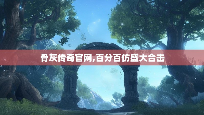 骨灰传奇官网,百分百仿盛大合击