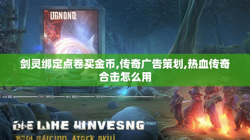 剑灵绑定点卷买金币,传奇广告策划,热血传奇合击怎么用