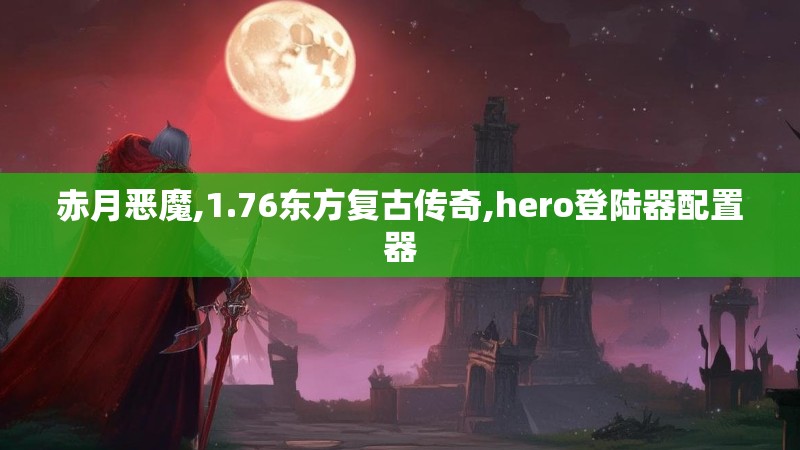 赤月恶魔,1.76东方复古传奇,hero登陆器配置器