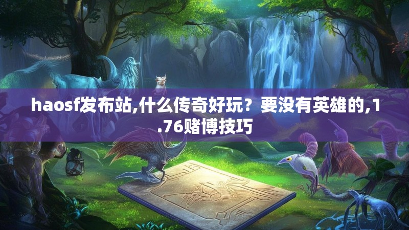 haosf发布站,什么传奇好玩？要没有英雄的,1.76赌博技巧