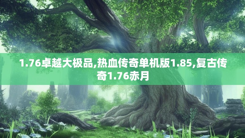 1.76卓越大极品,热血传奇单机版1.85,复古传奇1.76赤月