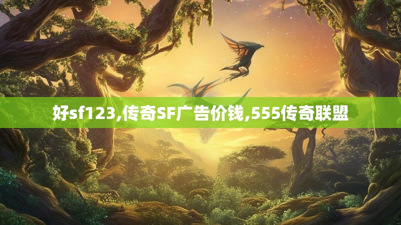 好sf123,传奇SF广告价钱,555传奇联盟