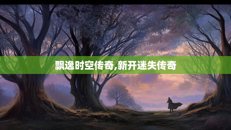 飘逸时空传奇,新开迷失传奇