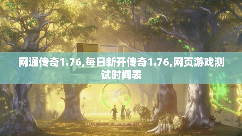 网通传奇1.76,每日新开传奇1.76,网页游戏测试时间表