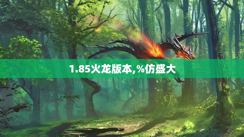 1.85火龙版本,%仿盛大