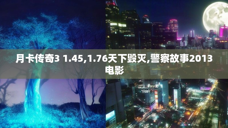 月卡传奇3 1.45,1.76天下毁灭,警察故事2013电影