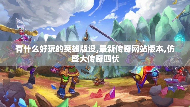 有什么好玩的英雄版没,最新传奇网站版本,仿盛大传奇四伏