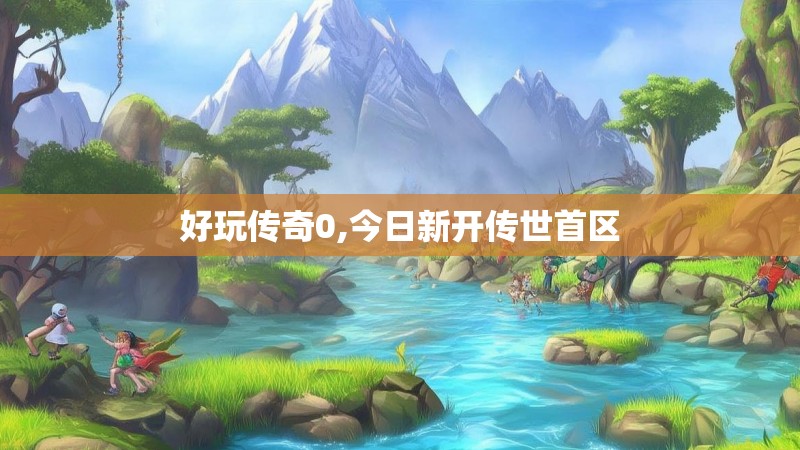 好玩传奇0,今日新开传世首区