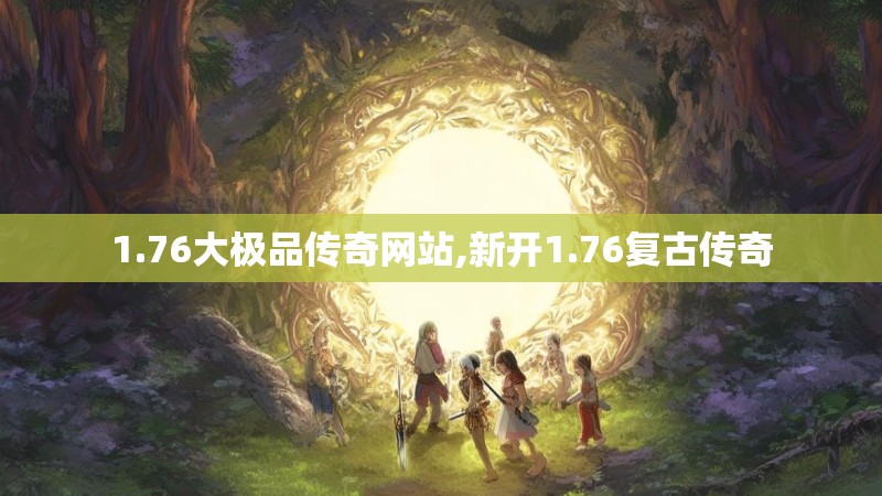 1.76大极品传奇网站,新开1.76复古传奇