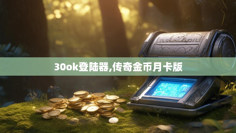 30ok登陆器,传奇金币月卡版
