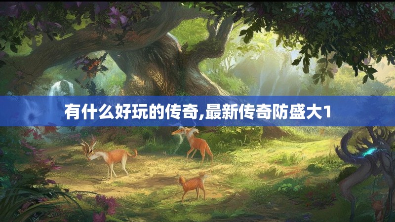 有什么好玩的传奇,最新传奇防盛大1