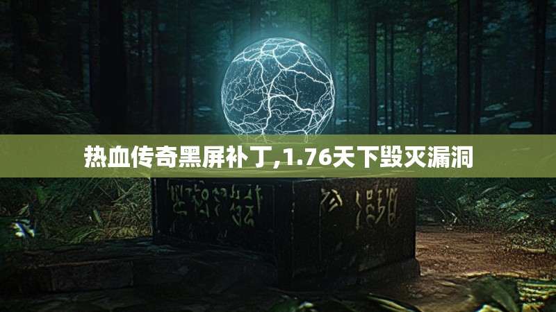 热血传奇黑屏补丁,1.76天下毁灭漏洞