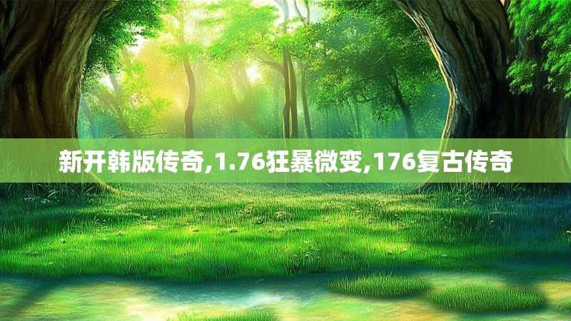 新开韩版传奇,1.76狂暴微变,176复古传奇