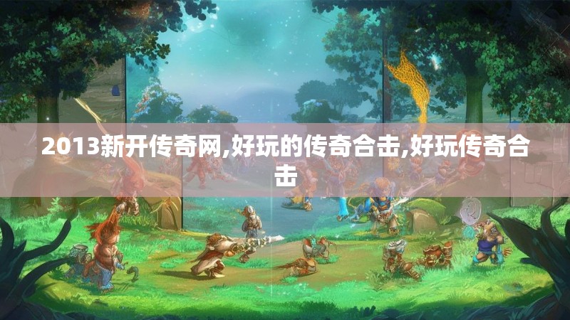 2013新开传奇网,好玩的传奇合击,好玩传奇合击