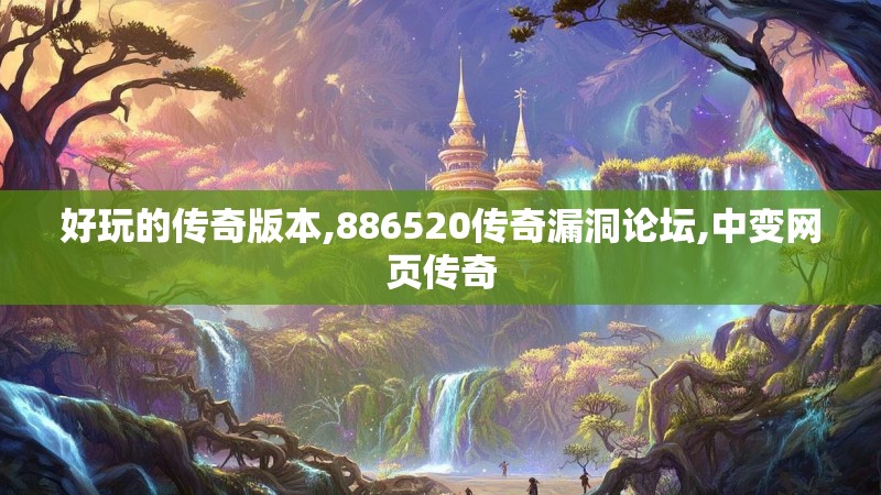 好玩的传奇版本,886520传奇漏洞论坛,中变网页传奇