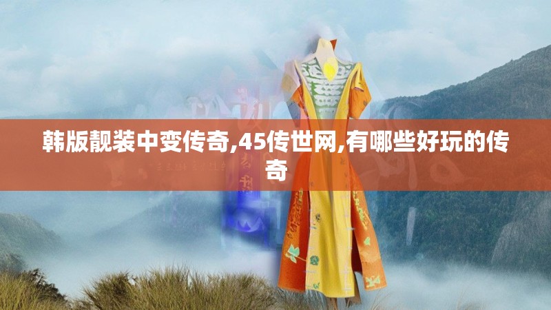 韩版靓装中变传奇,45传世网,有哪些好玩的传奇