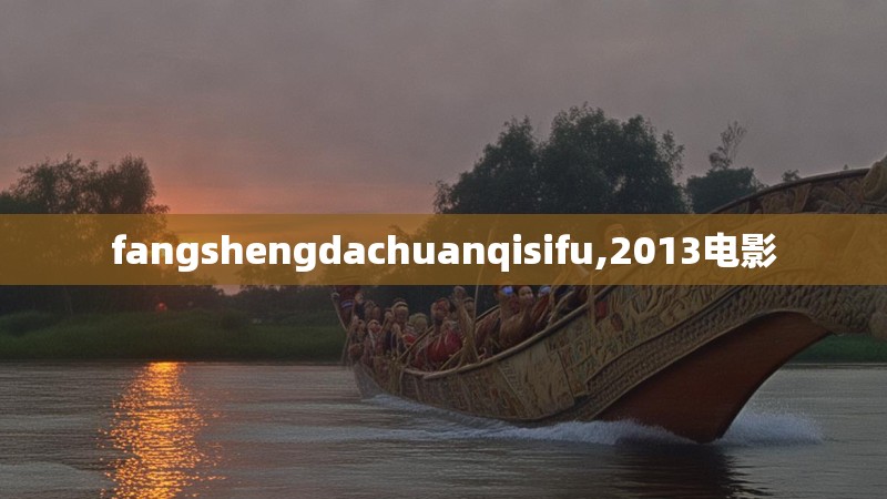 fangshengdachuanqisifu,2013电影