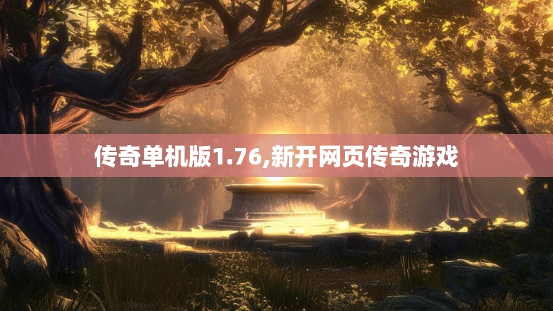 传奇单机版1.76,新开网页传奇游戏