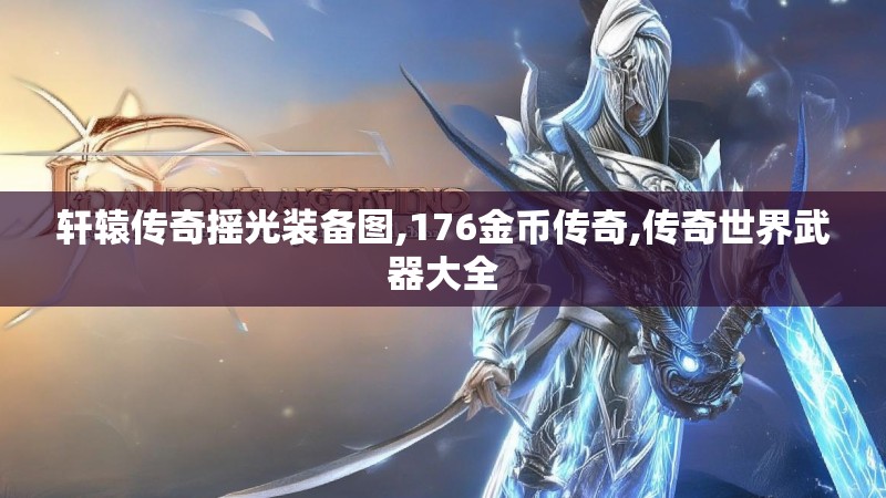 轩辕传奇摇光装备图,176金币传奇,传奇世界武器大全