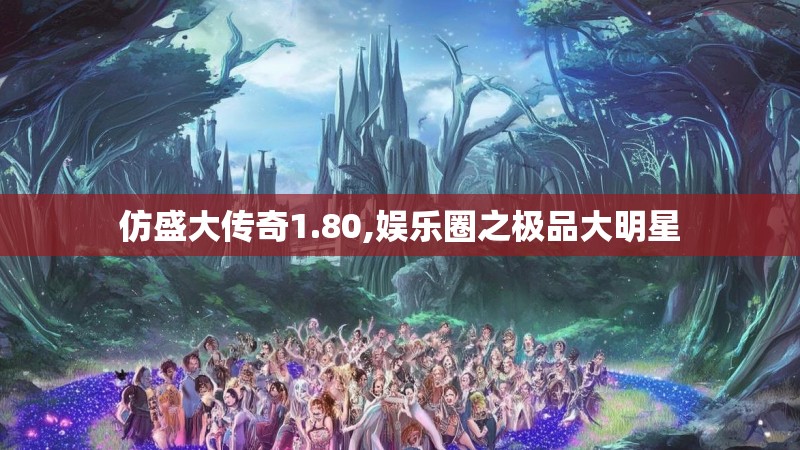 仿盛大传奇1.80,娱乐圈之极品大明星