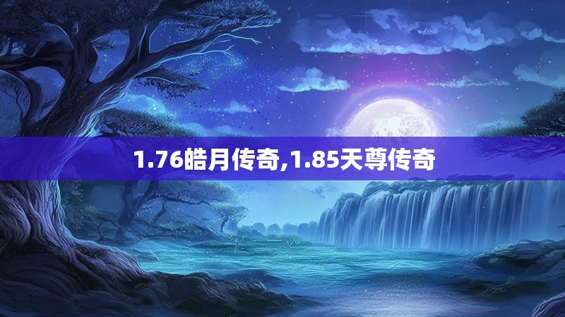 1.76皓月传奇,1.85天尊传奇
