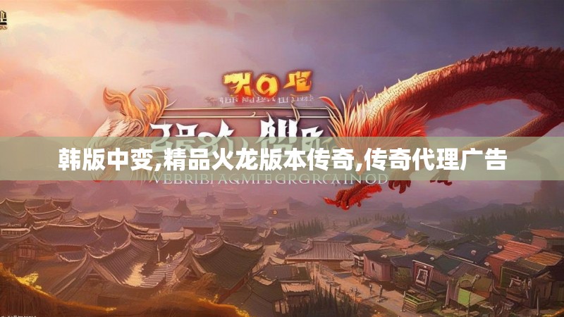 韩版中变,精品火龙版本传奇,传奇代理广告
