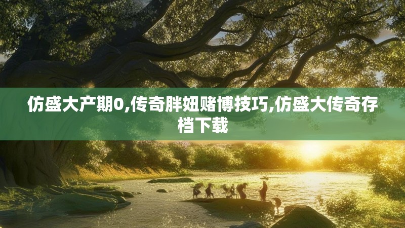 仿盛大产期0,传奇胖妞赌博技巧,仿盛大传奇存档下载