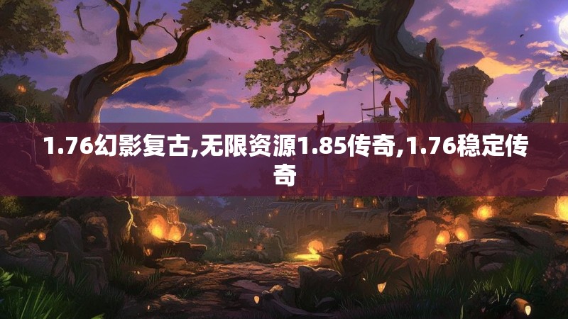 1.76幻影复古,无限资源1.85传奇,1.76稳定传奇