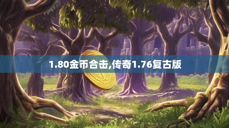 1.80金币合击,传奇1.76复古版