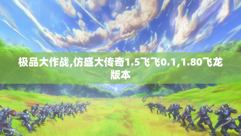 极品大作战,仿盛大传奇1.5飞飞0.1,1.80飞龙版本