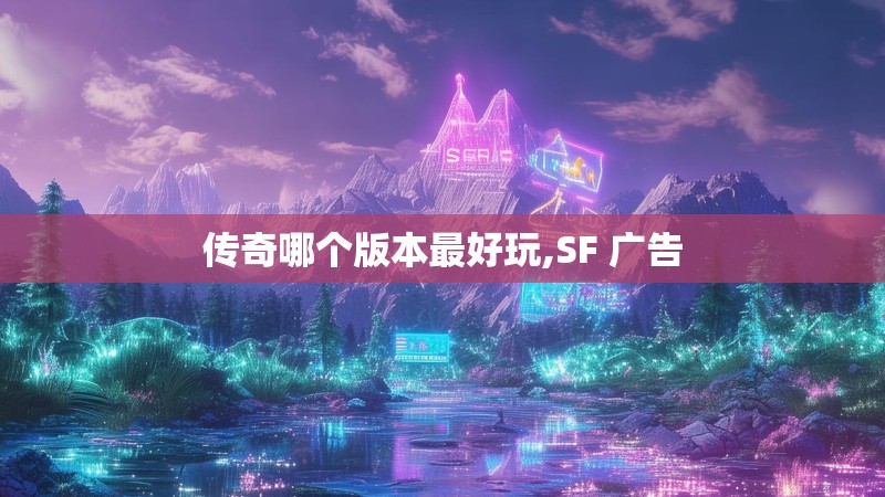 传奇哪个版本最好玩,SF 广告