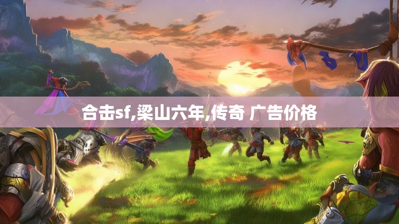 合击sf,梁山六年,传奇 广告价格