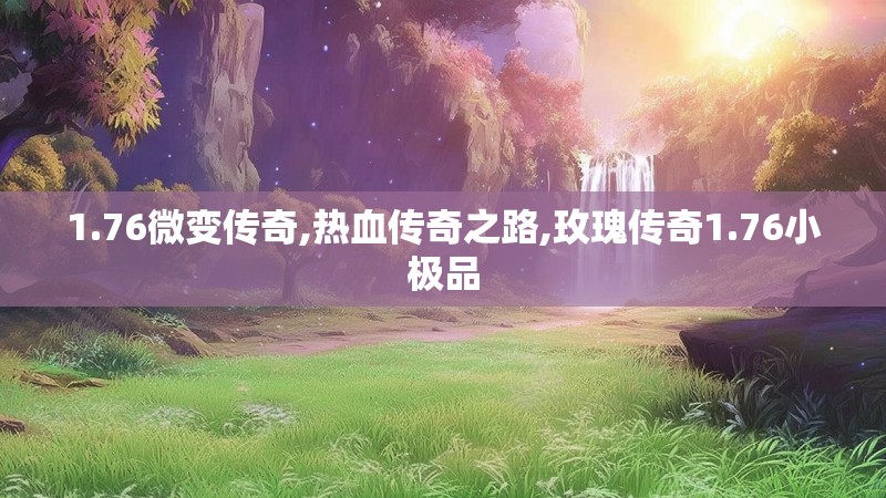 1.76微变传奇,热血传奇之路,玫瑰传奇1.76小极品