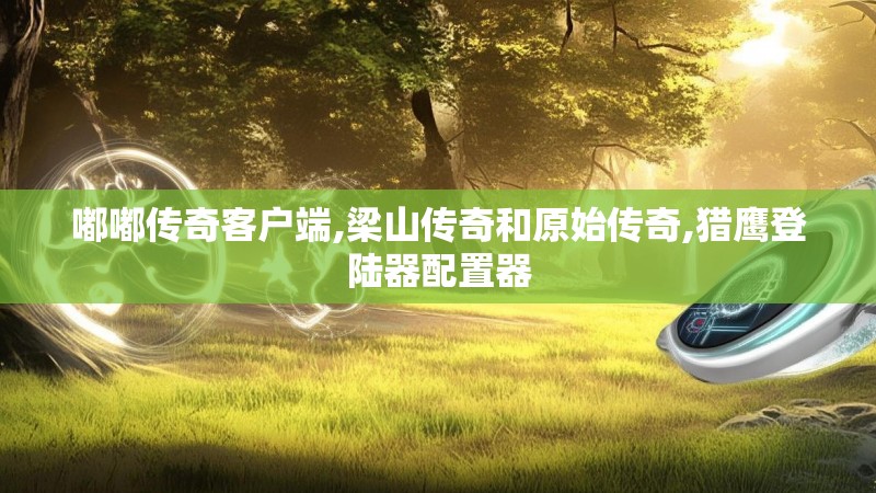 嘟嘟传奇客户端,梁山传奇和原始传奇,猎鹰登陆器配置器