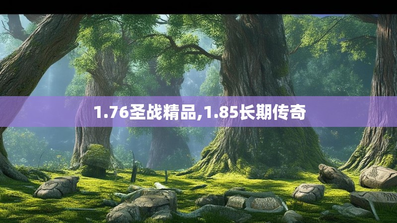 1.76圣战精品,1.85长期传奇