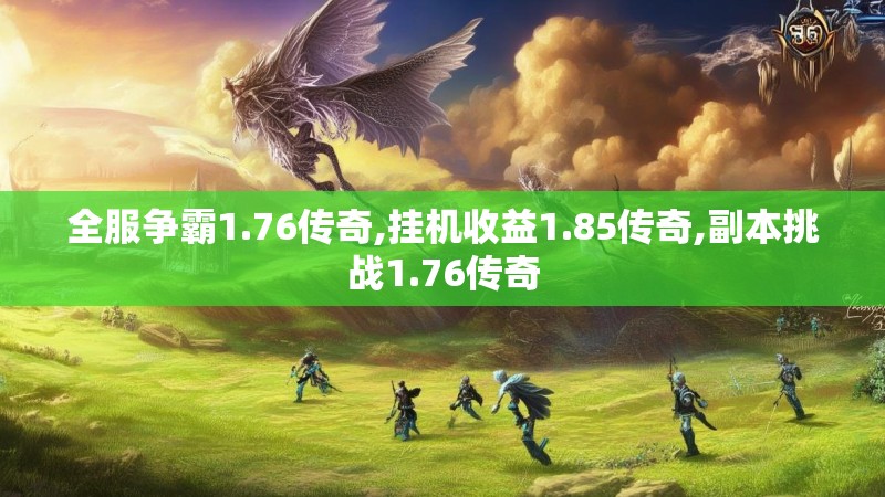 全服争霸1.76传奇,挂机收益1.85传奇,副本挑战1.76传奇