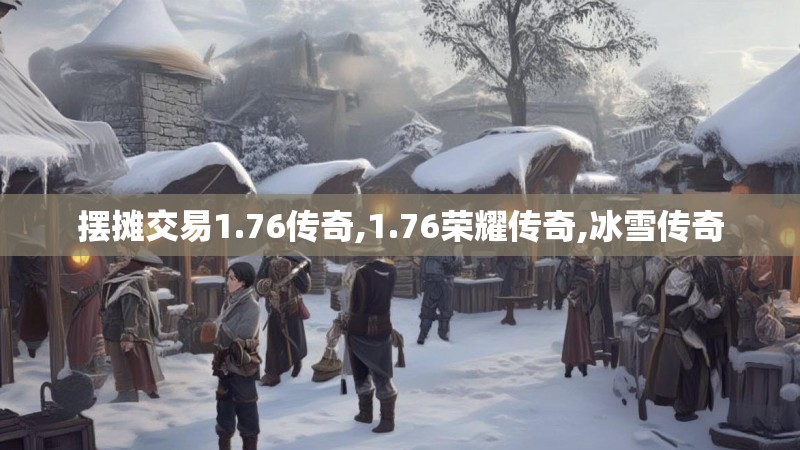 摆摊交易1.76传奇,1.76荣耀传奇,冰雪传奇