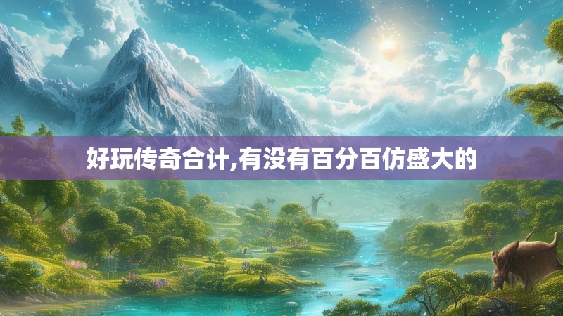 好玩传奇合计,有没有百分百仿盛大的