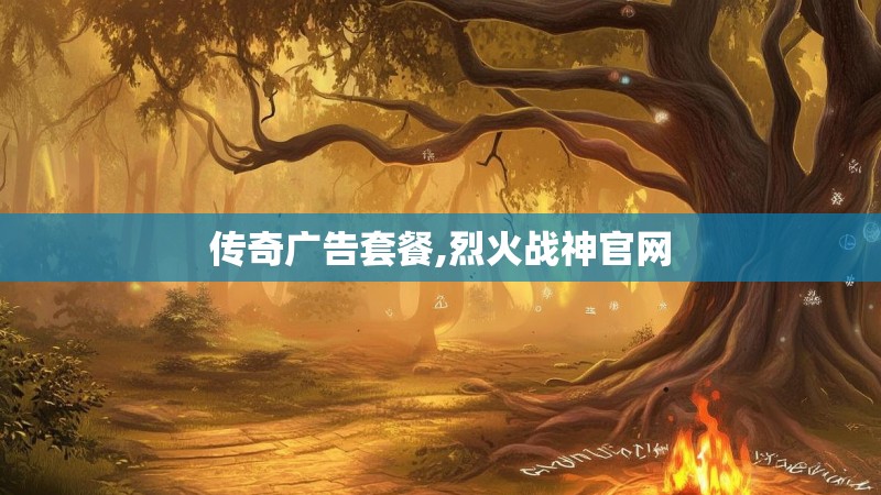 传奇广告套餐,烈火战神官网