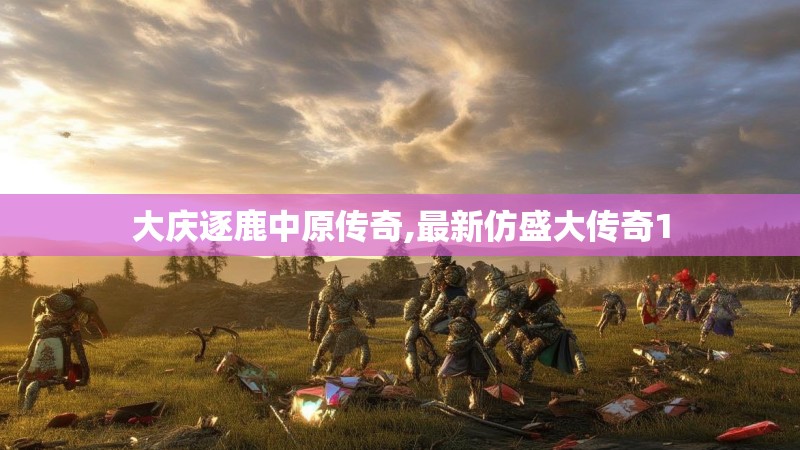 大庆逐鹿中原传奇,最新仿盛大传奇1