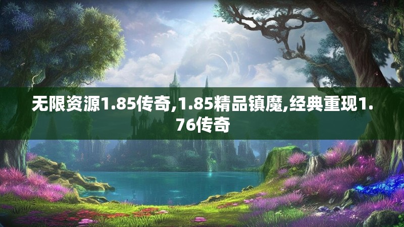 无限资源1.85传奇,1.85精品镇魔,经典重现1.76传奇